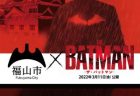 バットマンシリーズ史上初&世界初！「THE BATMAN-ザ・バットマン-」と福山市のコラボが実現！
